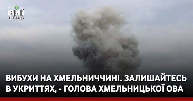 Вибухи на Хмельниччині. Залишайтесь в укриттях, - голова Хмельницької ОВА