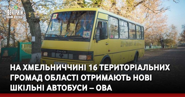 На Хмельниччині 16 територіальних громад області отримають нові шкільні автобуси – ОВА