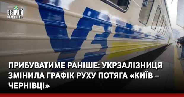 Прибуватиме раніше: Укрзалізниця змінила графік руху потяга «Київ – Чернівці»