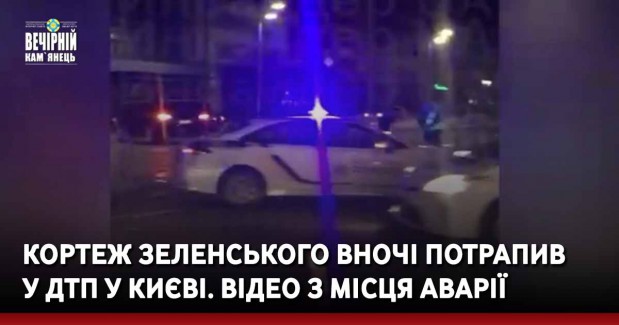 Кортеж Зеленського вночі потрапив  у ДТП у Києві. Відео з місця аварії