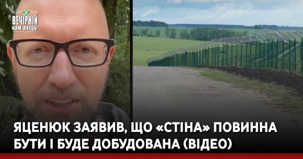 Яценюк заявив, що «стіна» повинна бути і буде добудована (ВІДЕО)
