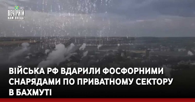 Війська рф вдарили фосфорними снарядами по приватному сектору в Бахмуті (ВІДЕО)