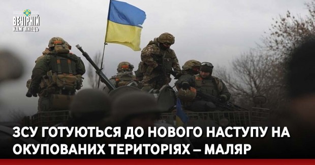 ЗСУ готуються до нового наступу на окупованих територіях – Маляр
