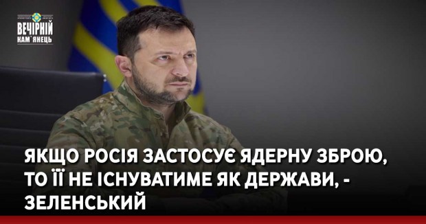 Якщо Росія застосує ядерну зброю, то її не існуватиме як держави, - Зеленський