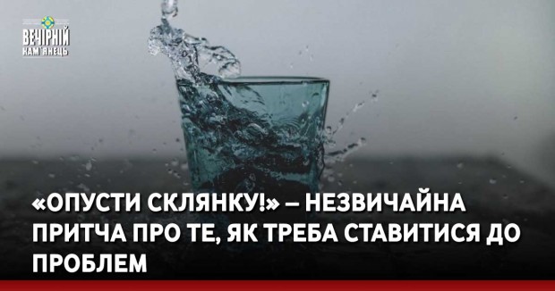 «Опусти склянку!» – незвичайна притча про те, як треба ставитися до проблем