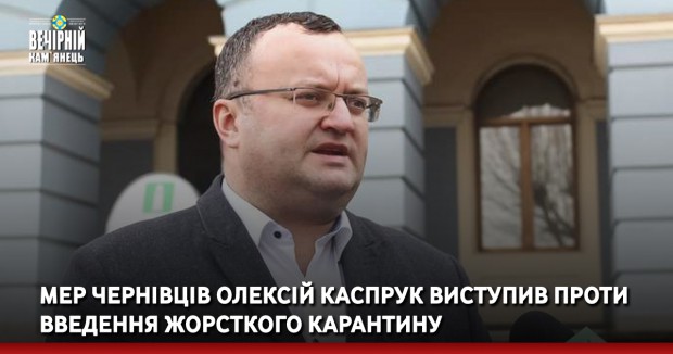 Мер Чернівців Олексій Каспрук виступив проти введення жорсткого карантину