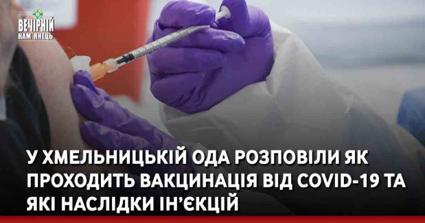 У Хмельницькій ОДА розповіли як проходить вакцинація від COVID-19 та які наслідки ін’єкцій