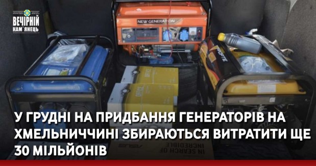 У грудні на придбання генераторів на Хмельниччині збираються витратити ще 30 мільйонів