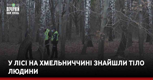 У лісі на Хмельниччині знайшли тіло людини