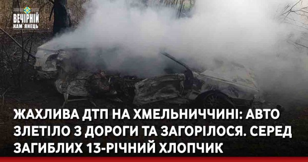 Жахлива ДТП на Хмельниччині: авто злетіло з дороги та загорілося. Серед загиблих 13-річний хлопчик