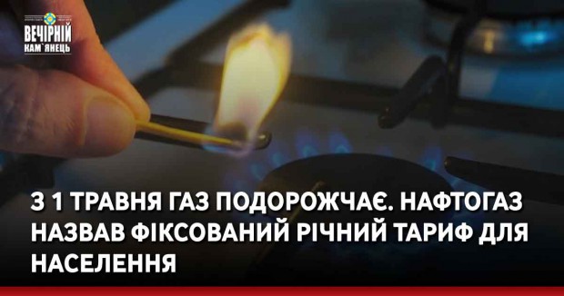 З 1 травня газ подорожчає. Нафтогаз назвав фіксований річний тариф для населення
