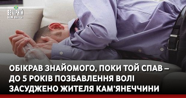 Обікрав знайомого, поки той спав – до 5 років позбавлення волі засуджено жителя Кам’янеччини