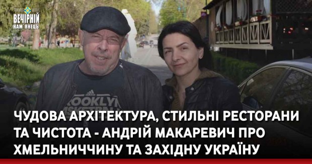 Чудова архітектура, стильні ресторани та чистота - Андрій Макаревич про Хмельниччину та Західну Україну