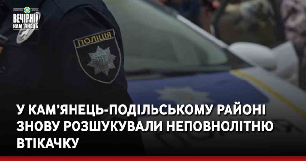 У Кам’янець-Подільському районі знову розшукували неповнолітню втікачку