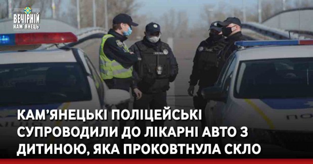 Кам’янецькі поліцейські супроводили до лікарні авто з дитиною, яка проковтнула скло