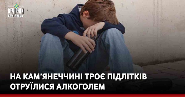 На Кам’янеччині троє підлітків отруїлися алкоголем