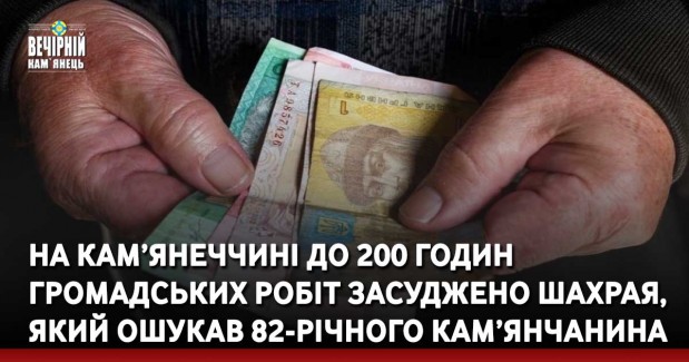 На Кам’янеччині до 200 годин громадських робіт засуджено шахрая, який ошукав 82-річного кам’янчанина