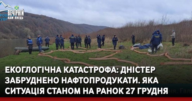 Екоглогічна катастрофа: Дністер забруднено нафтопродукати. Яка ситуація станом на ранок 27 грудня