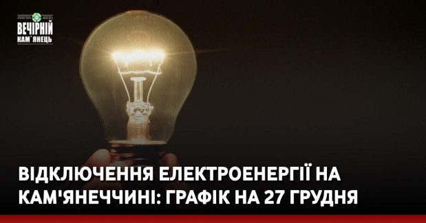 Відключення електроенергії на Кам'янеччині: графік на 27 грудня