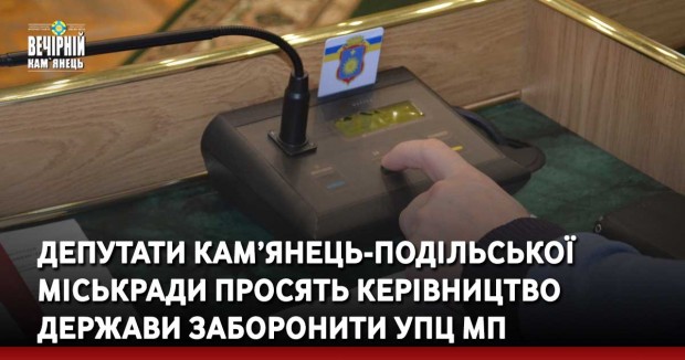 Депутати Кам’янець-Подільської міськради просять керівництво держави заборонити УПЦ МП