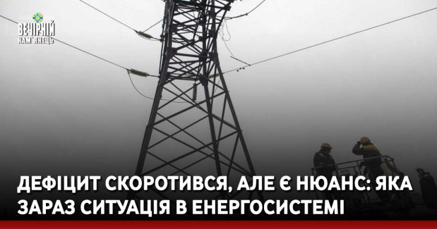 Дефіцит скоротився, але є нюанс: яка зараз ситуація в енергосистемі