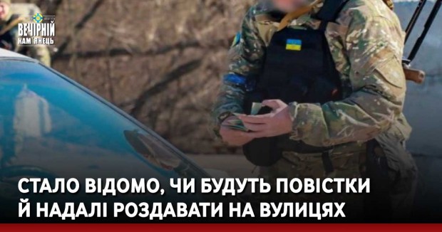 Стало відомо, чи будуть повістки й надалі роздавати на вулицях