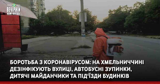 Боротьба з коронавірусом: на Хмельниччині дезінфікують вулиці, автобусні зупинки, дитячі майданчики та під'їзди будинків
