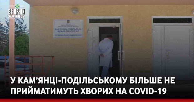 У Кам’янці-Подільському більше не прийматимуть хворих на COVID-19