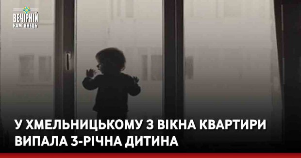У Хмельницькому з вікна квартири випала 3-річна дитина