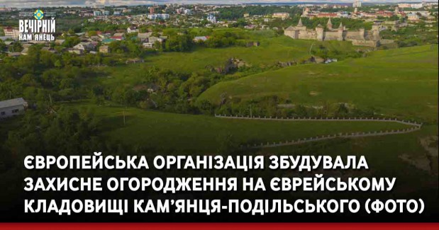 Європейська організація збудувала захисне огородження на єврейському кладовищі Кам’янця-Подільського (ФОТО)