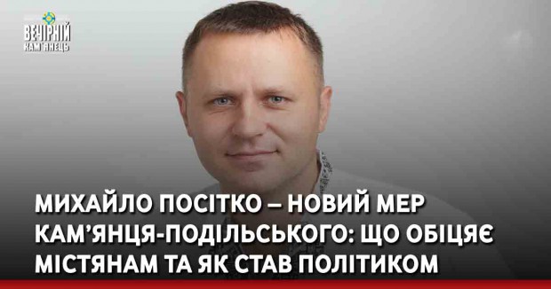 Михайло Посітко – новий мер Кам’янця-Подільського: що обіцяє містянам та як став політиком