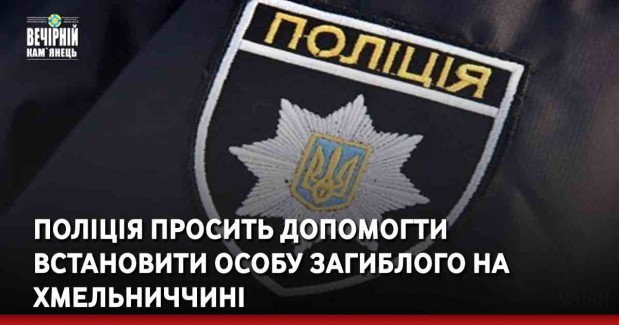 Поліція просить допомогти встановити особу загиблого на Хмельниччині