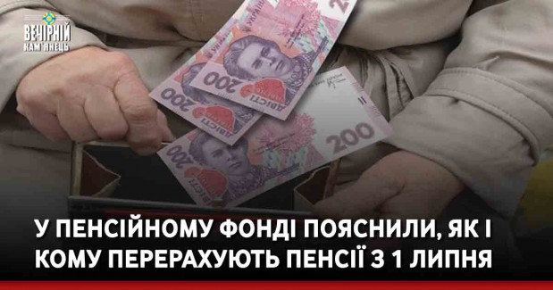 У Пенсійному фонді пояснили, як і кому перерахують пенсії з 1 липня