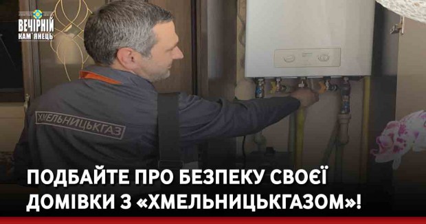 Подбайте про безпеку своєї домівки&nbsp;з «Хмельницькгазом»!