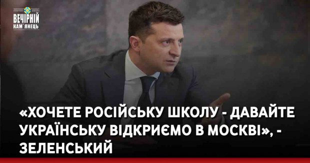 «Хочете російську школу - давайте українську відкриємо в Москві», - Зеленський