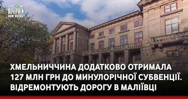 Хмельниччина додатково отримала 127 млн грн до минулорічної субвенції. Відремонтують дорогу в Маліївці