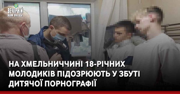 На Хмельниччині 18-річних молодиків підозрюють у збуті дитячої порнографії