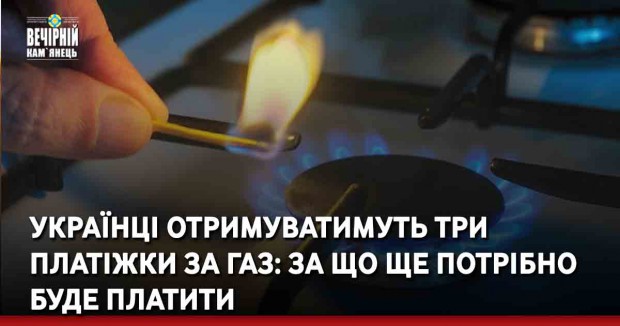 Українці отримуватимуть три платіжки за газ: за що ще потрібно буде платити