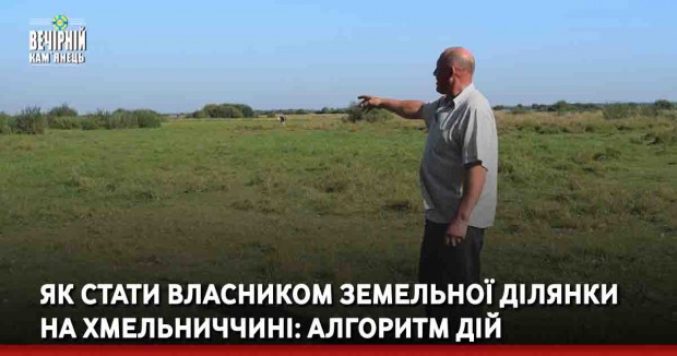 Як стати власником земельної ділянки на Хмельниччині: алгоритм дій