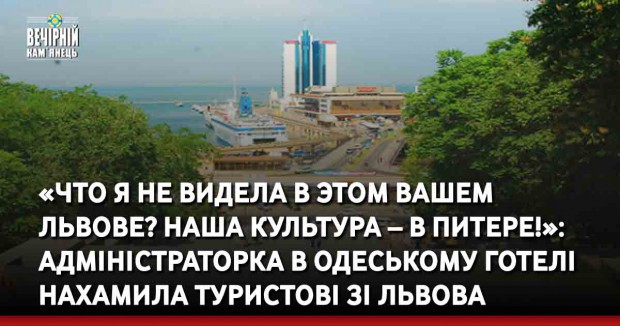 «Что я не видела в этом вашем Львове? Наша культура – в Питере!»: адміністраторка в одеському готелі нахамила туристові зі Львова