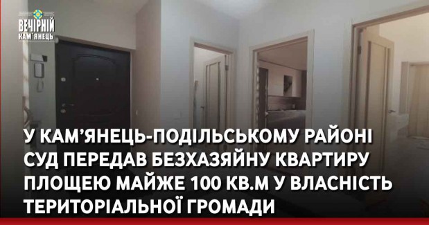 У Кам’янець-Подільському районі суд передав безхазяйну квартиру площею майже 100 кв.м у власність територіальної громади