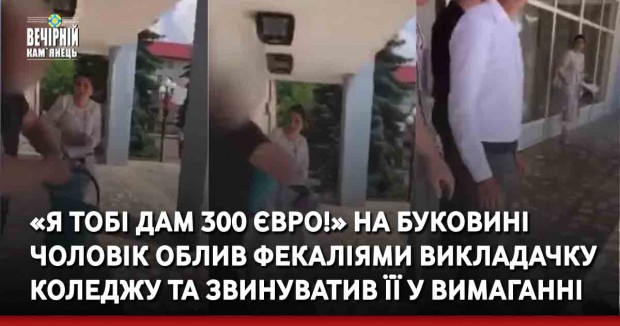 «Я тобі дам 300 євро!» На Буковині чоловік облив фекаліями викладачку коледжу та звинуватив її у вимаганні