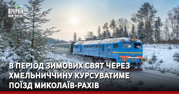 В період зимових свят через Хмельниччину курсуватиме поїзд Миколаїв-Рахів