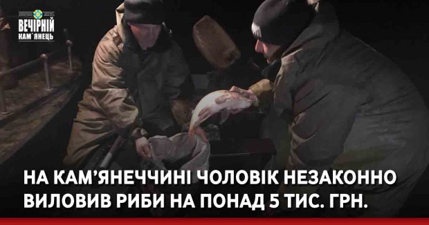 На Кам’янеччині чоловік незаконно виловив риби на понад 5 тис. грн.