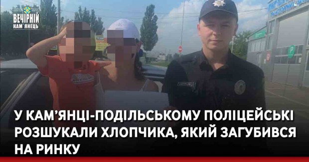 У Кам’янці-Подільському поліцейські розшукали хлопчика, який загубився на ринку
