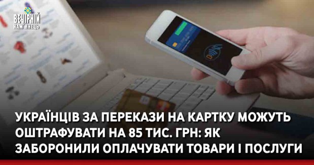 Українців за перекази на картку можуть оштрафувати на 85 тис. грн: як заборонили оплачувати товари і послуги