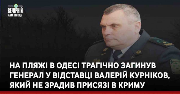 На пляжі в Одесі трагічно загинув генерал у відставці Валерій Курніков, який не зрадив присязі в Криму