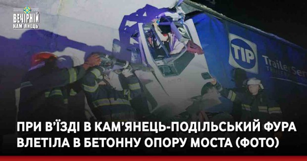 При в’їзді в Кам’янець-Подільський фура влетіла в бетонну опору моста (ФОТО)