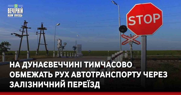 На Дунаєвеччині тимчасово обмежать рух автотранспорту через залізничний переїзд