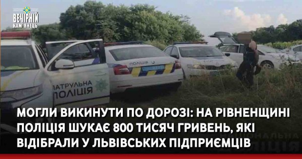 Могли викинути по дорозі: на Рівненщині поліція шукає 800 тисяч гривень, які відібрали у львівських підприємців